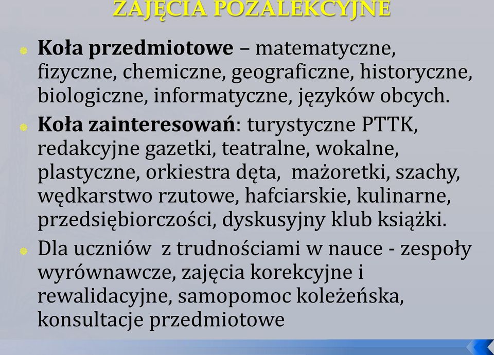 Koła zainteresowań: turystyczne PTTK, redakcyjne gazetki, teatralne, wokalne, plastyczne, orkiestra dęta, mażoretki,