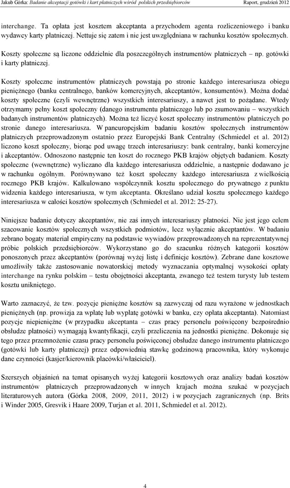 Koszty społeczne instrumentów płatniczych powstają po stronie każdego interesariusza obiegu pieniężnego (banku centralnego, banków komercyjnych, akceptantów, konsumentów).