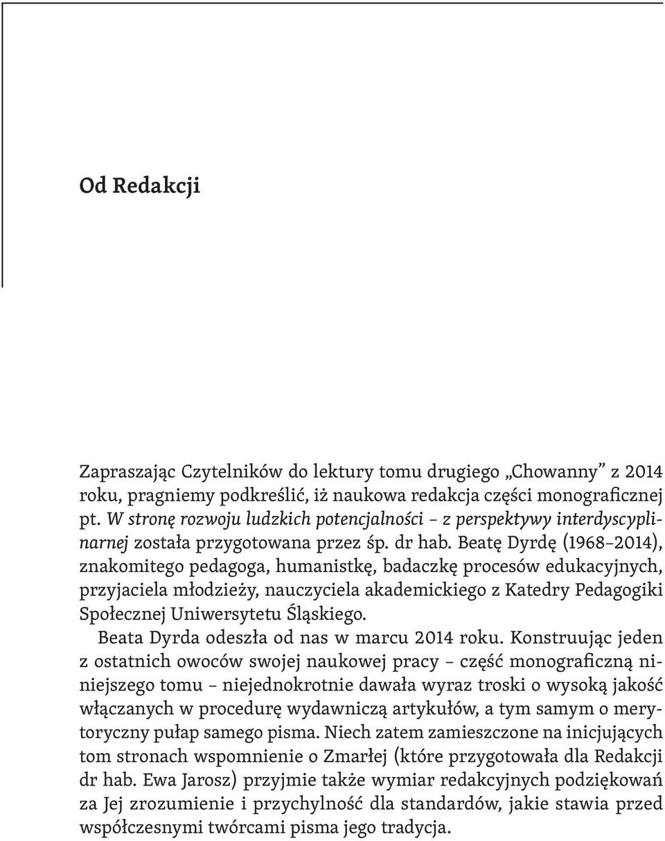Beatę Dyrdę (1968 2014), znakomitego pedagoga, humanistkę, badaczkę procesów edukacyjnych, przyjaciela młodzieży, nauczyciela akademickiego z Katedry Pedagogiki Społecznej Uniwersytetu Śląskiego.