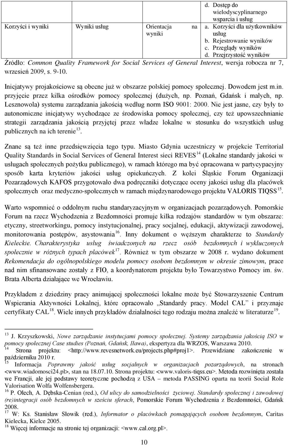 Inicjatywy projakościowe są obecne już w obszarze polskiej pomocy społecznej. Dowodem jest m.in. przyjęcie przez kilka ośrodków pomocy społecznej (dużych, np. Poznań, Gdańsk i małych, np.