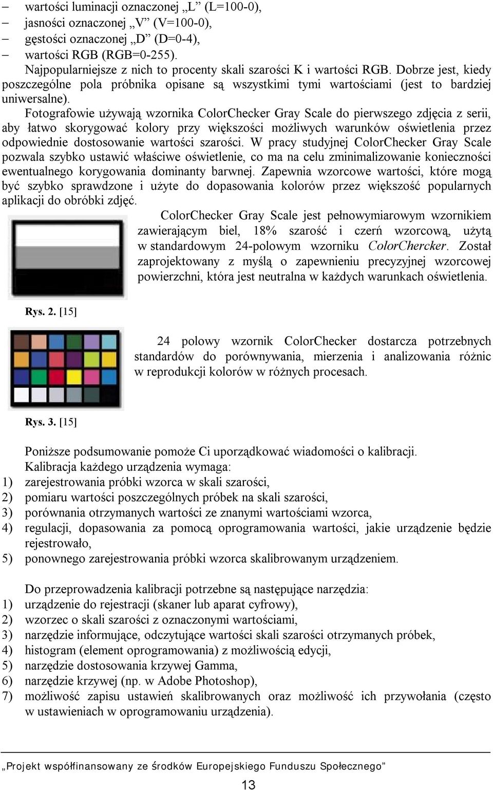 Fotografowie używają wzornika ColorChecker Gray Scale do pierwszego zdjęcia z serii, aby łatwo skorygować kolory przy większości możliwych warunków oświetlenia przez odpowiednie dostosowanie wartości