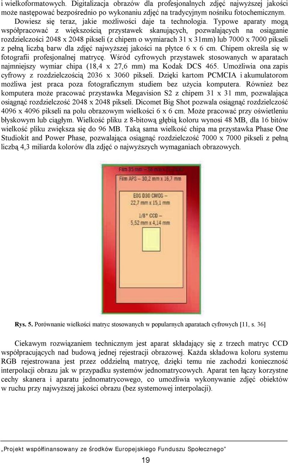 Typowe aparaty mogą współpracować z większością przystawek skanujących, pozwalających na osiąganie rozdzielczości 2048 x 2048 pikseli (z chipem o wymiarach 31 x 31mm) lub 7000 x 7000 pikseli z pełną