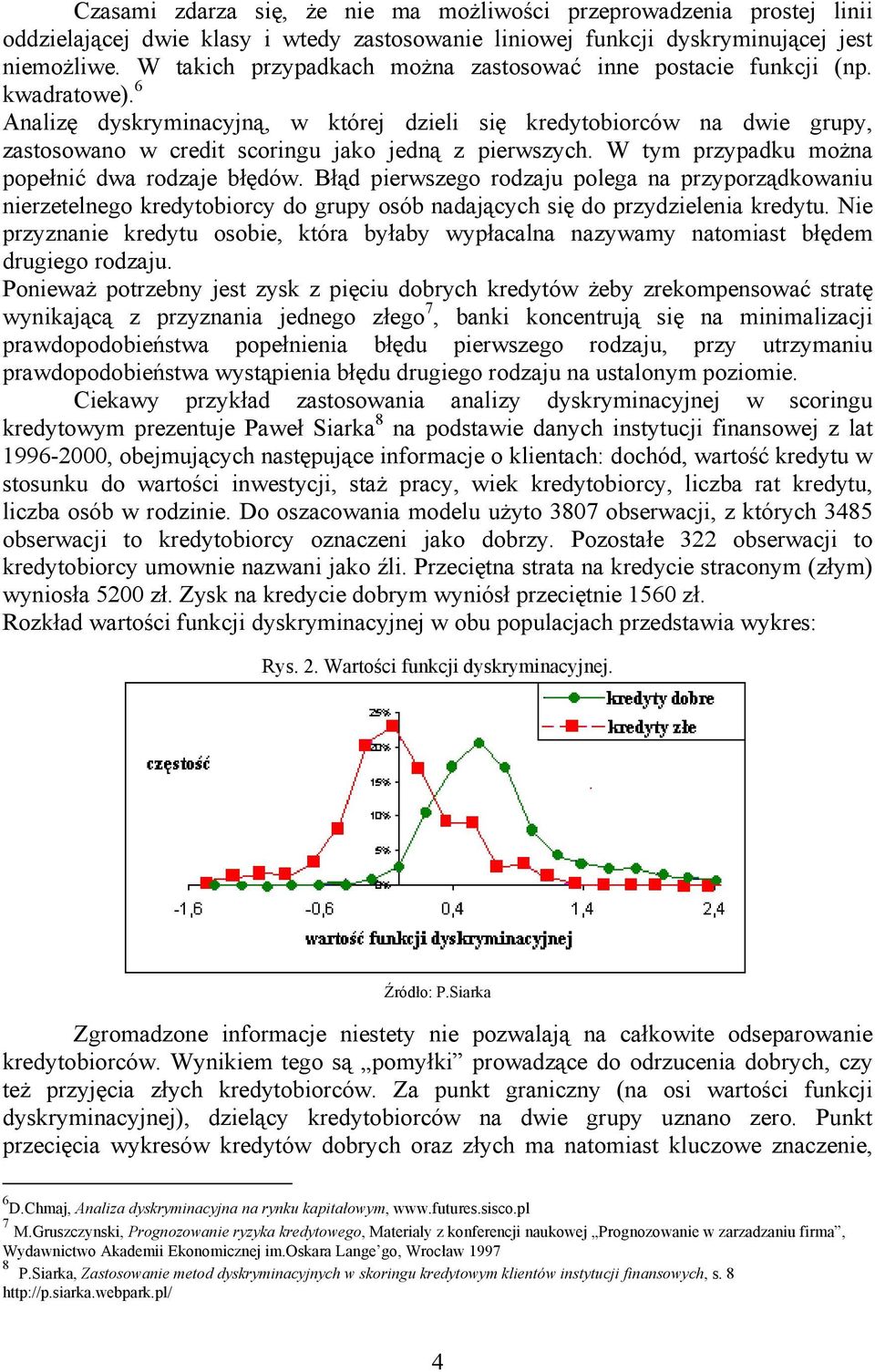 W tym przypadku można popełnć dwa rodzaje błędów. Błąd perwszego rodzaju polega na przyporządkowanu nerzetelnego kredytoborcy do grupy osób nadających sę do przydzelena kredytu.