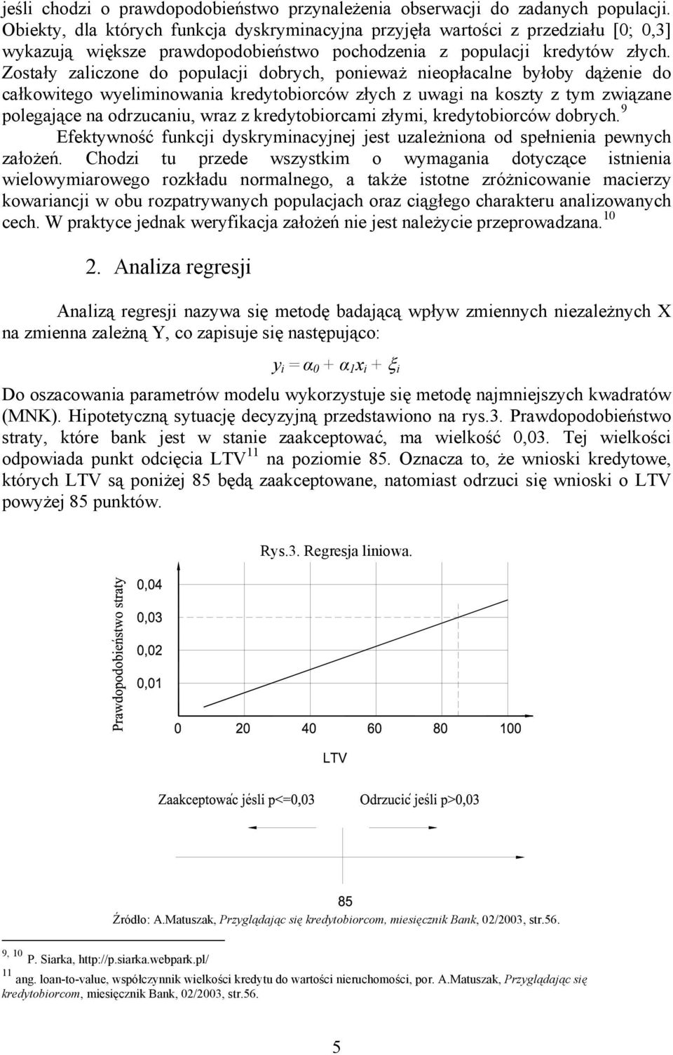 Zostały zalczone do populacj dobrych, poneważ neopłacalne byłoby dążene do całkowtego wyelmnowana kredytoborców złych z uwag na koszty z tym zwązane polegające na odrzucanu, wraz z kredytoborcam