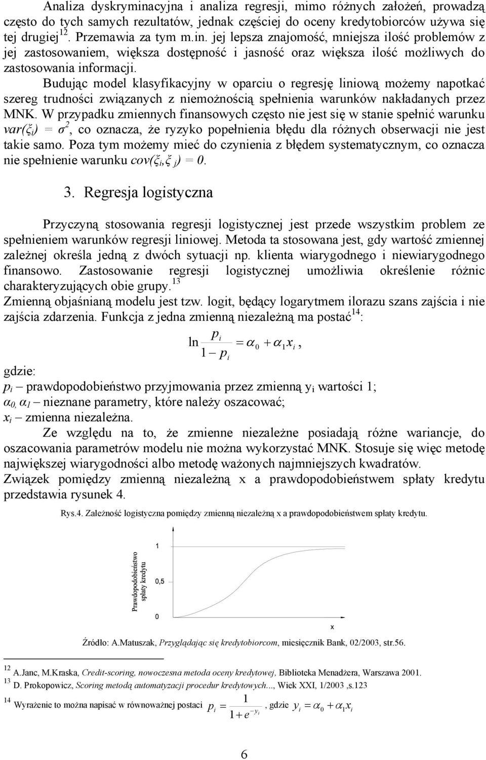 W przypadku zmennych fnansowych często ne jest sę w stane spełnć warunku var(ξ ) = σ 2, co oznacza, że ryzyko popełnena błędu dla różnych obserwacj ne jest take samo.