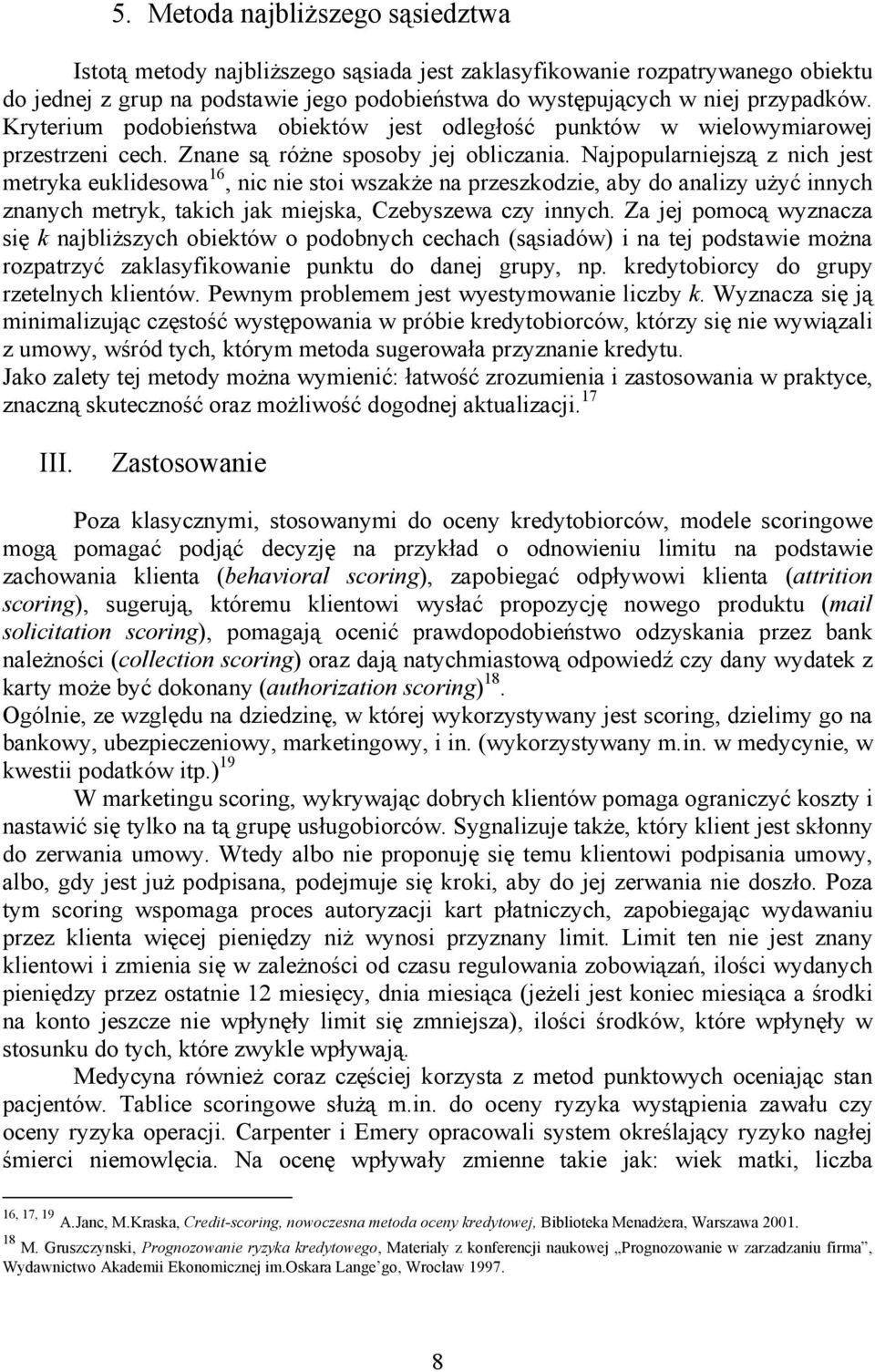 Najpopularnejszą z nch jest metryka eukldesowa 16, nc ne sto wszakże na przeszkodze, aby do analzy użyć nnych znanych metryk, takch jak mejska, Czebyszewa czy nnych.