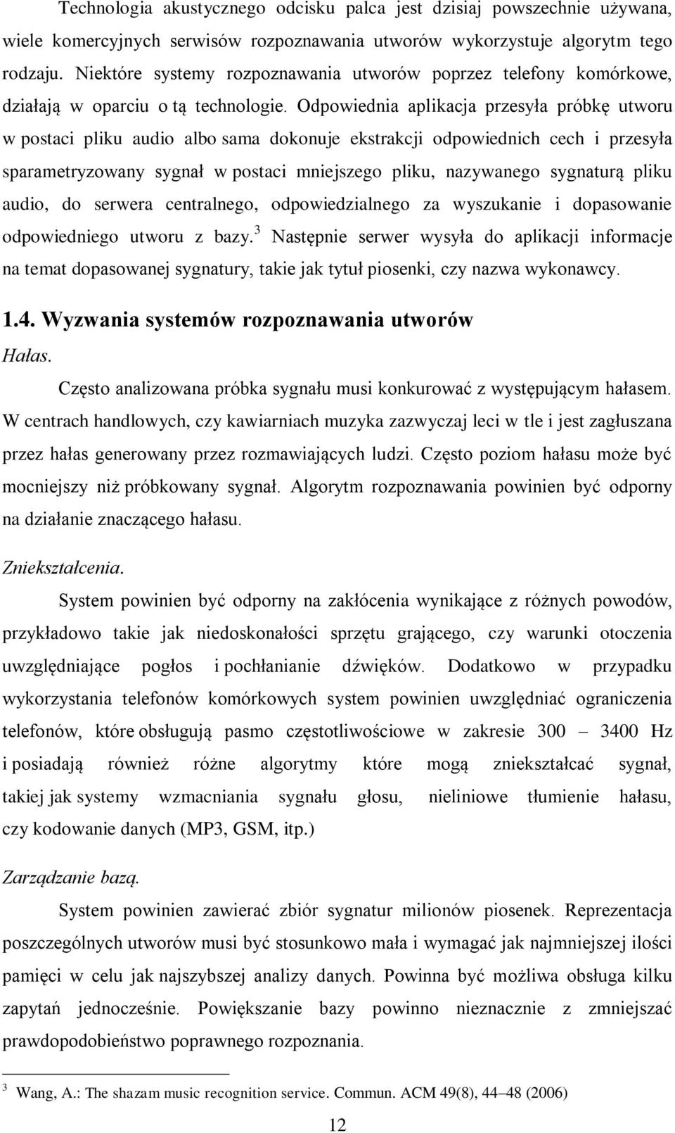 Odpowiednia aplikacja przesyła próbkę utworu w postaci pliku audio albo sama dokonuje ekstrakcji odpowiednich cech i przesyła sparametryzowany sygnał w postaci mniejszego pliku, nazywanego sygnaturą