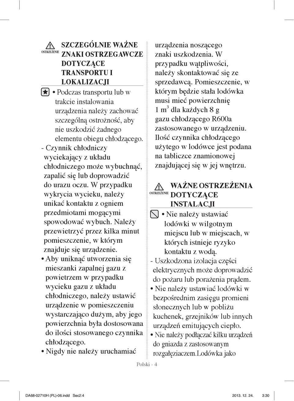 W przypadku wykrycia wycieku, należy unikać kontaktu z ogniem przedmiotami mogącymi spowodować wybuch. Należy przewietrzyć przez kilka minut pomieszczenie, w którym znajduje się urządzenie.