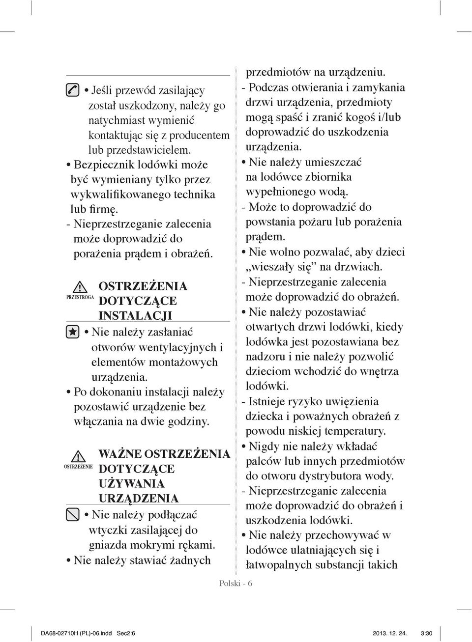 OSTRZEŻENIA PRZESTROGA DOTYCZĄCE INSTALACJI Nie należy zasłaniać otworów wentylacyjnych i elementów montażowych urządzenia.