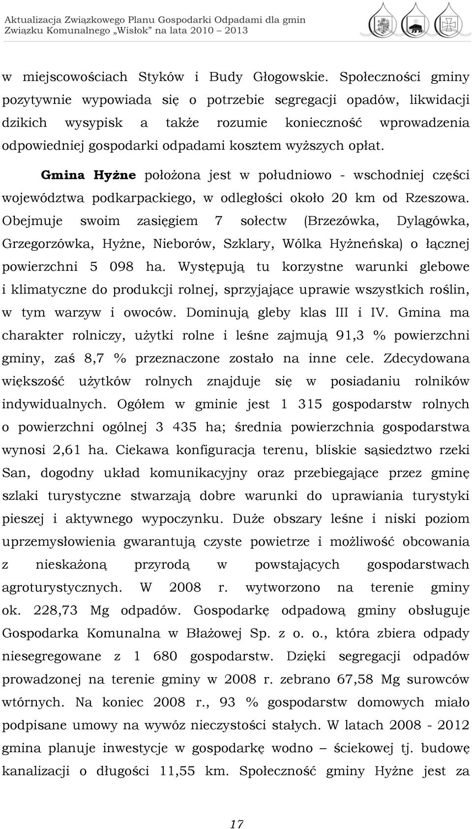 Gmina Hyżne położona jest w południowo - wschodniej części województwa podkarpackiego, w odległości około 20 km od Rzeszowa.