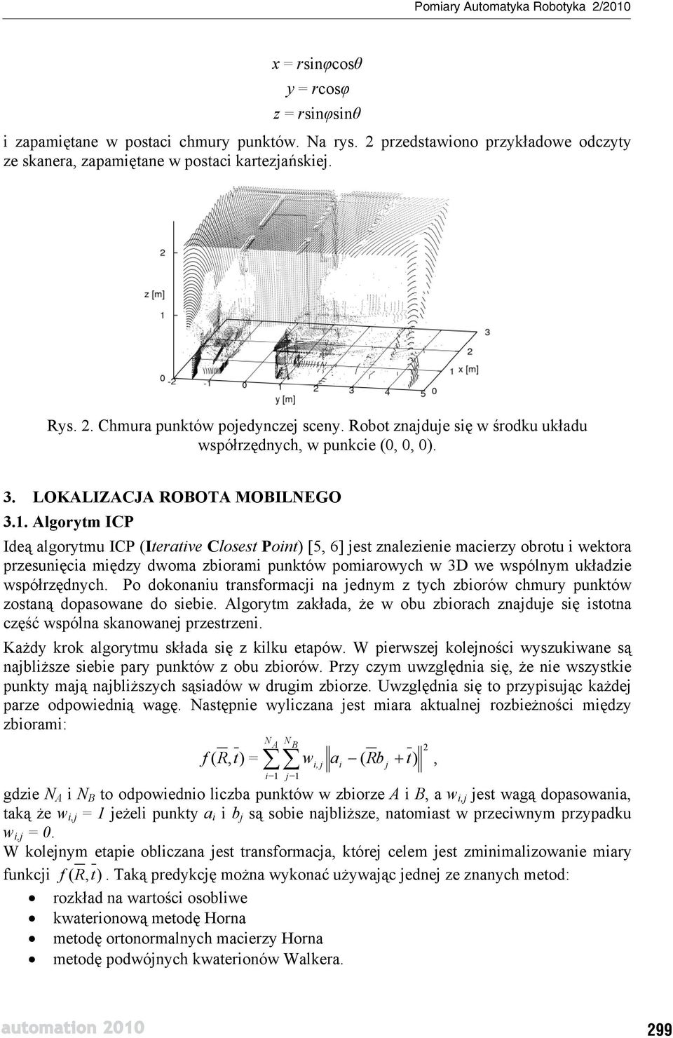 Algorytm ICP Ide algorytmu ICP (Iterative Closest Point) [5, 6] jest znalezienie macierzy obrotu i wektora przesuni cia mi dzy dwoma zbiorami punktów pomiarowych w 3D we wspólnym uk adzie wspó rz
