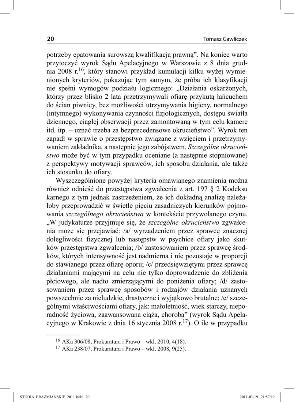 blisko 2 lata przetrzymywali ofiarę przykutą łańcuchem do ścian piwnicy, bez możliwości utrzymywania higieny, normalnego (intymnego) wykonywania czynności fizjologicznych, dostępu światła dziennego,