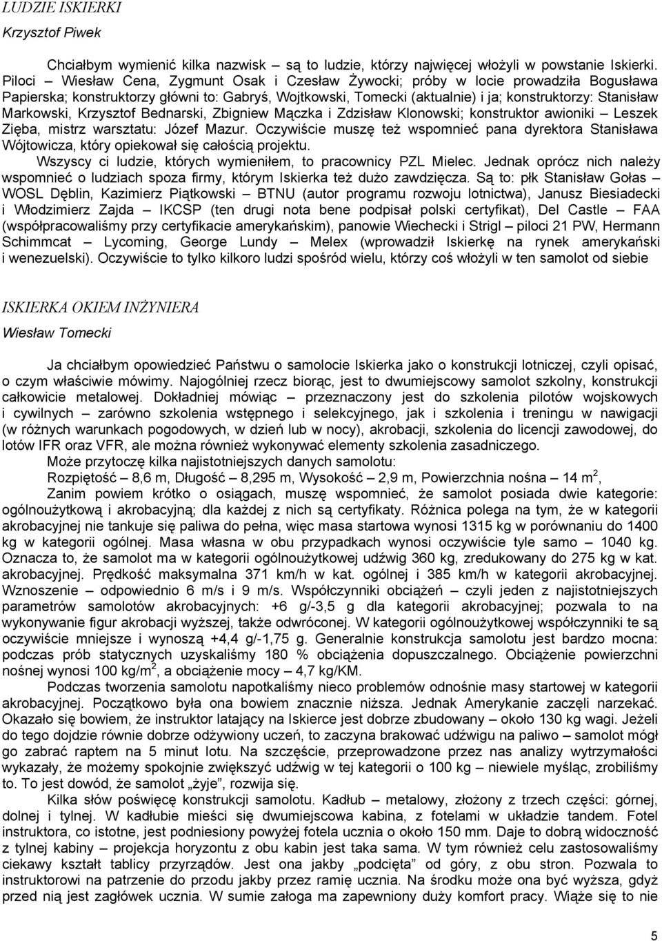 Markowski, Krzysztof Bednarski, Zbigniew Mączka i Zdzisław Klonowski; konstruktor awioniki Leszek Zięba, mistrz warsztatu: Józef Mazur.