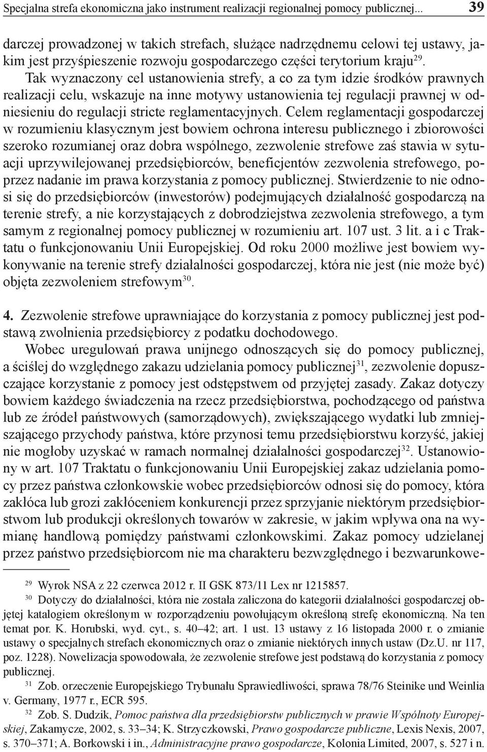 Tak wyznaczony cel ustanowienia strefy, a co za tym idzie środków prawnych realizacji celu, wskazuje na inne motywy ustanowienia tej regulacji prawnej w odniesieniu do regulacji stricte