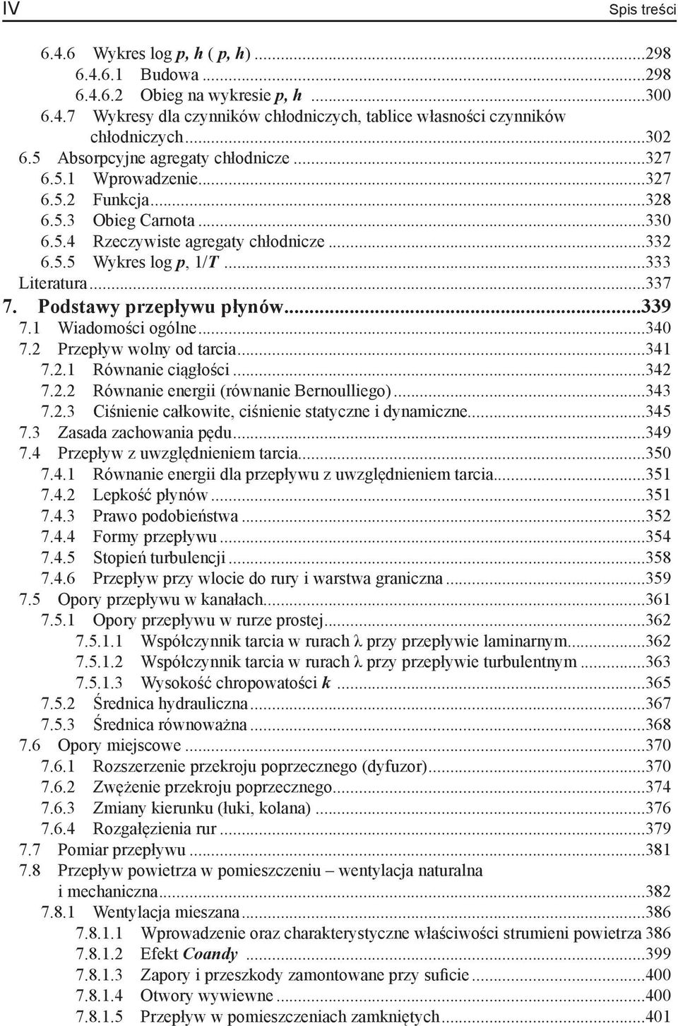 ..337 7. Podstawy przepływu płynów...339 7.1 Wiadomości ogólne...340 7.2 Przepływ wolny od tarcia...341 7.2.1 Równanie ciągłości...342 7.2.2 Równanie energii (równanie Bernoulliego)...343 7.2.3 Ciśnienie całkowite, ciśnienie statyczne i dynamiczne.
