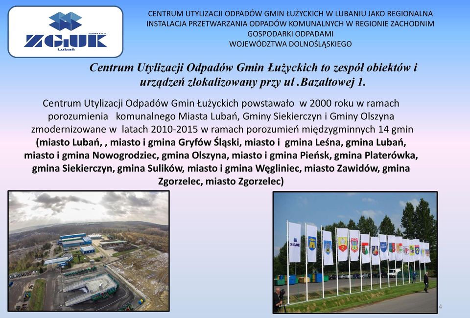 Centrum Utylizacji Odpadów Gmin Łużyckich powstawało w 2000 roku w ramach porozumienia komunalnego Miasta Lubań, Gminy Siekierczyn i Gminy Olszyna zmodernizowane w latach 2010-2015 w ramach