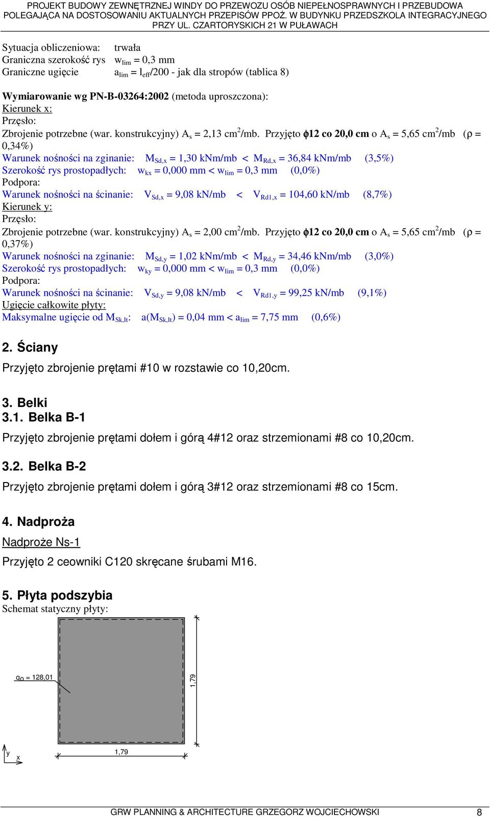 Przyjęto φ12 co 20,0 cm o A s = 5,65 cm 2 /mb (ρ = 0,34%) Warunek nośności na zginanie: M Sd,x = 1,30 knm/mb < M Rd,x = 36,84 knm/mb (3,5%) Szerokość rys prostopadłych: w kx = 0,000 mm < w lim = 0,3