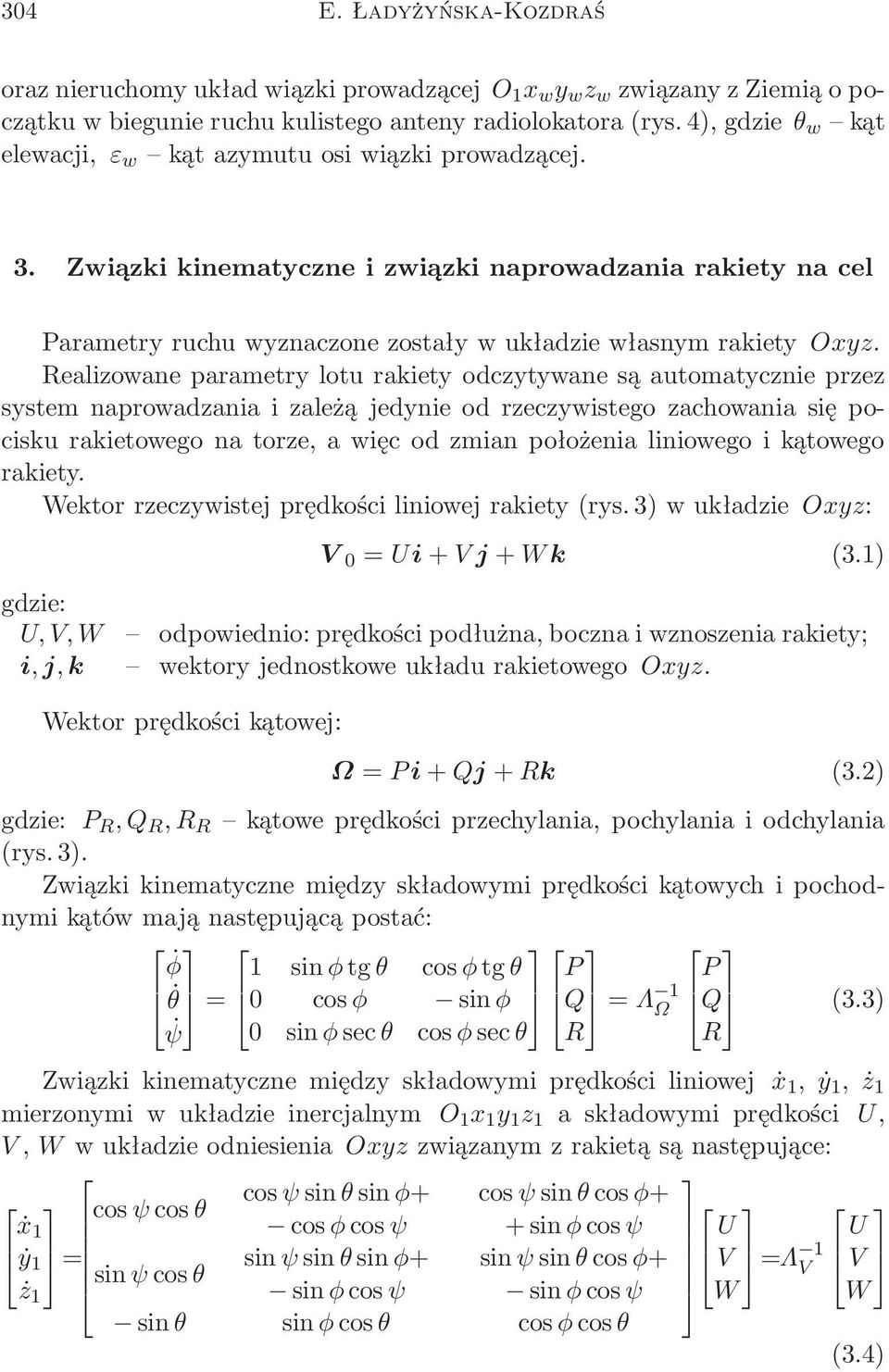 Realizowane parametry lotu rakiety odczytywane są automatycznie przez system naprowadzania i zależą jedynie od rzeczywistego zachowania się pocisku rakietowego na torze, a więc od zmian położenia