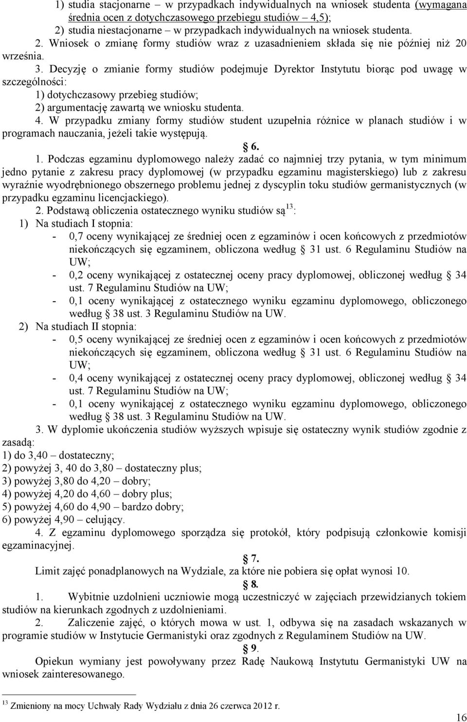 Decyzję o zmianie formy studiów podejmuje Dyrektor Instytutu biorąc pod uwagę w szczególności: 1) dotychczasowy przebieg studiów; 2) argumentację zawartą we wniosku studenta. 4.