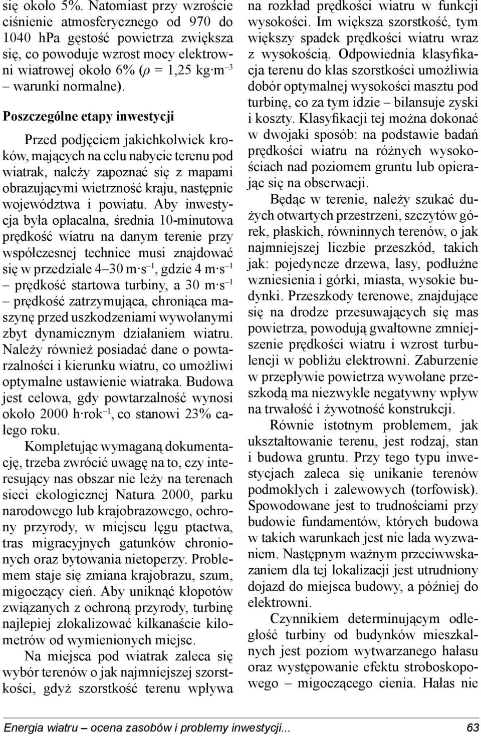 Poszczególne etapy inwestycji Przed podjęciem jakichkolwiek kroków, mających na celu nabycie terenu pod wiatrak, należy zapoznać się z mapami obrazującymi wietrzność kraju, następnie województwa i