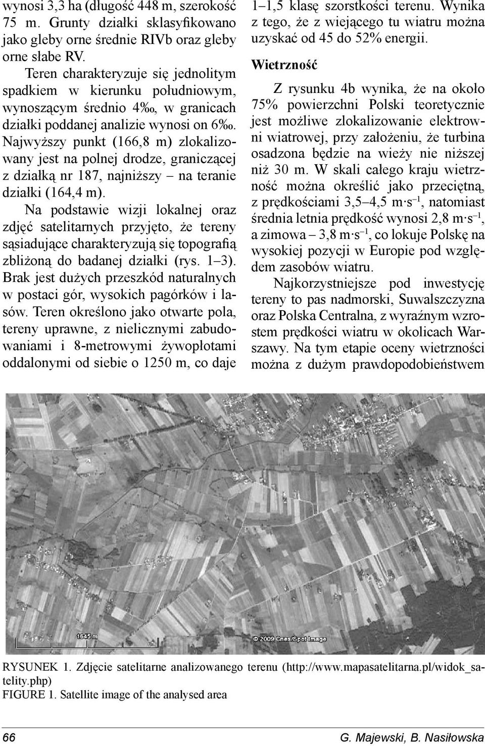 Najwyższy punkt (166,8 m) zlokalizowany jest na polnej drodze, graniczącej z działką nr 187, najniższy na teranie działki (164,4 m).