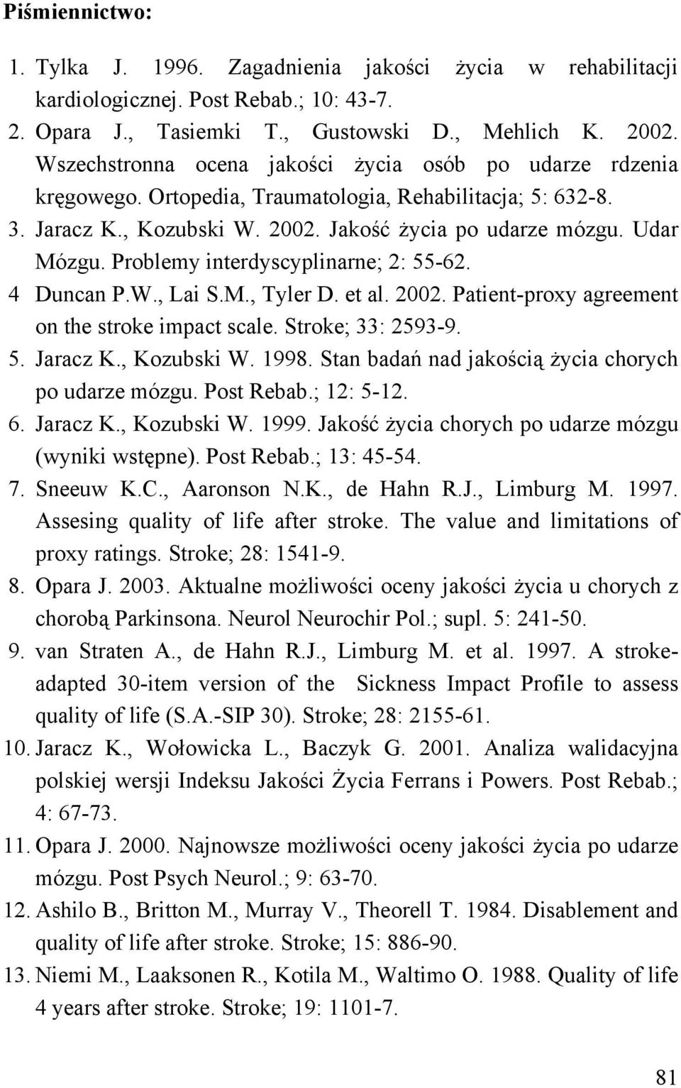 Problemy interdyscyplinarne; 2: 55-62. 4 Duncan P.W., Lai S.M., Tyler D. et al. 2002. Patient-proxy agreement on the stroke impact scale. Stroke; 33: 2593-9. 5. Jaracz K., Kozubski W. 1998.