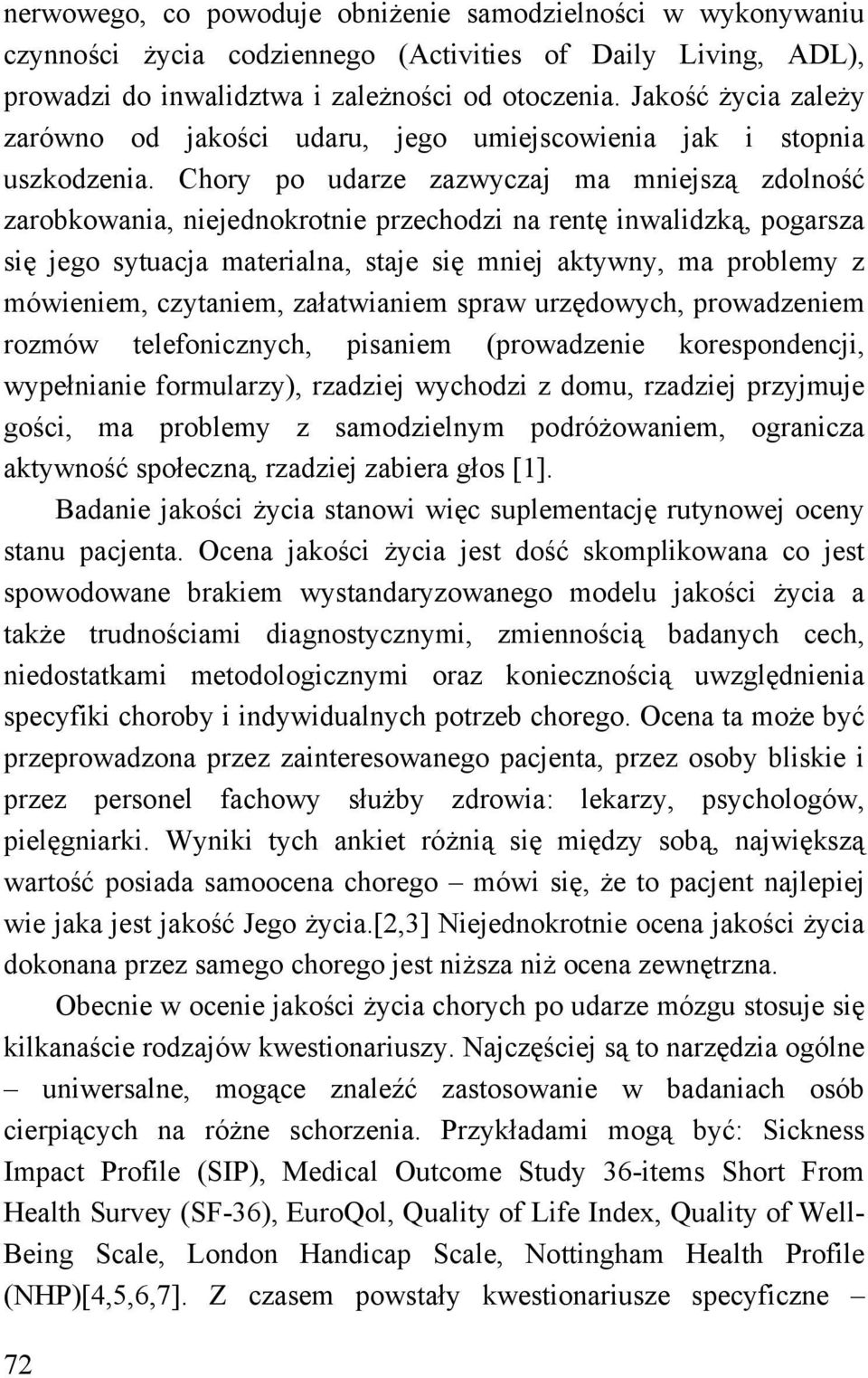 Chory po udarze zazwyczaj ma mniejszą zdolność zarobkowania, niejednokrotnie przechodzi na rentę inwalidzką, pogarsza się jego sytuacja materialna, staje się mniej aktywny, ma problemy z mówieniem,