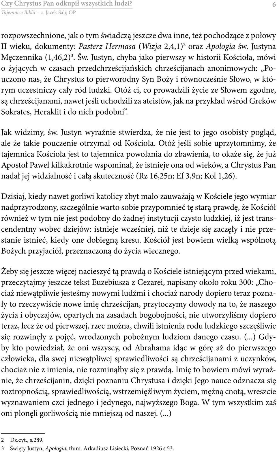 Justyn, chyba jako pierwszy w historii Kościoła, mówi o żyjących w czasach przedchrześcijańskich chrześcijanach anonimowych: Pouczono nas, że Chrystus to pierworodny Syn Boży i równocześnie Słowo, w