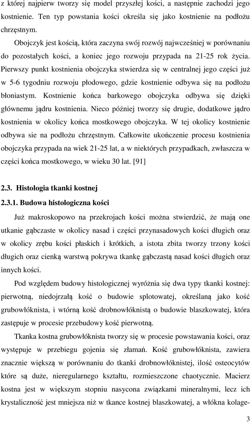Pierwszy punkt kostnienia obojczyka stwierdza się w centralnej jego części już w 5-6 tygodniu rozwoju płodowego, gdzie kostnienie odbywa się na podłożu błoniastym.