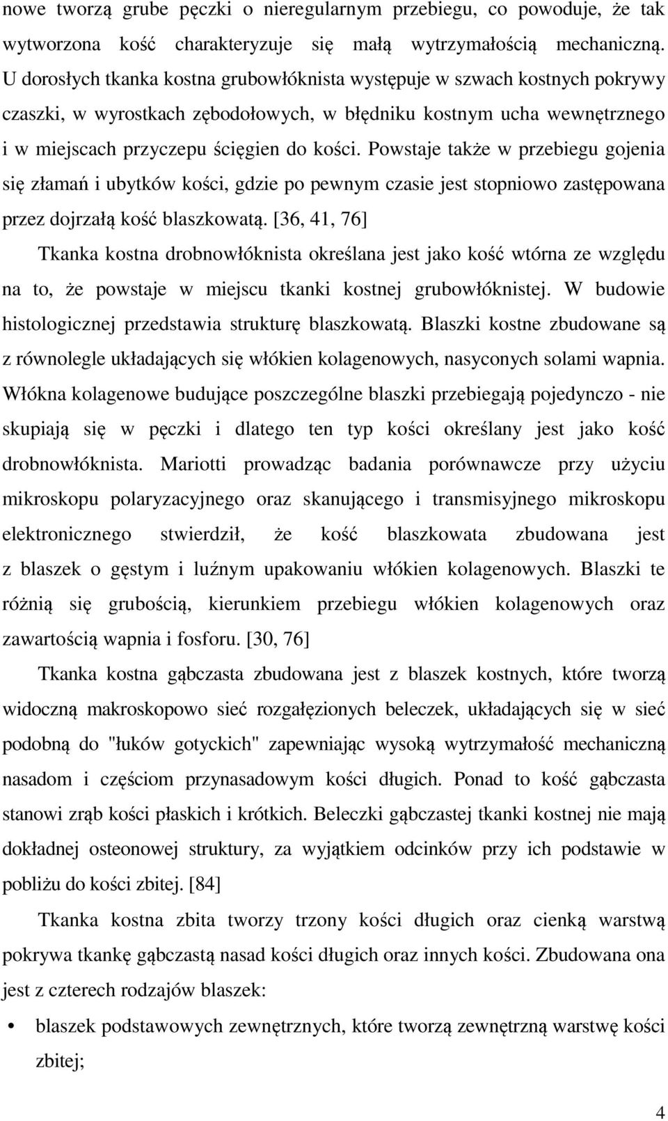 Powstaje także w przebiegu gojenia się złamań i ubytków kości, gdzie po pewnym czasie jest stopniowo zastępowana przez dojrzałą kość blaszkowatą.
