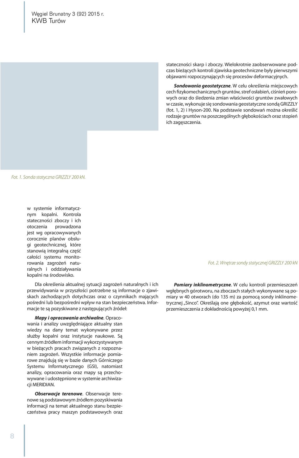 W celu określenia miejscowych cech fizykomechanicznych gruntów, stref osłabień, ciśnień porowych oraz do śledzenia zmian właściwości gruntów zwałowych w czasie, wykonuje się sondowania geostatyczne