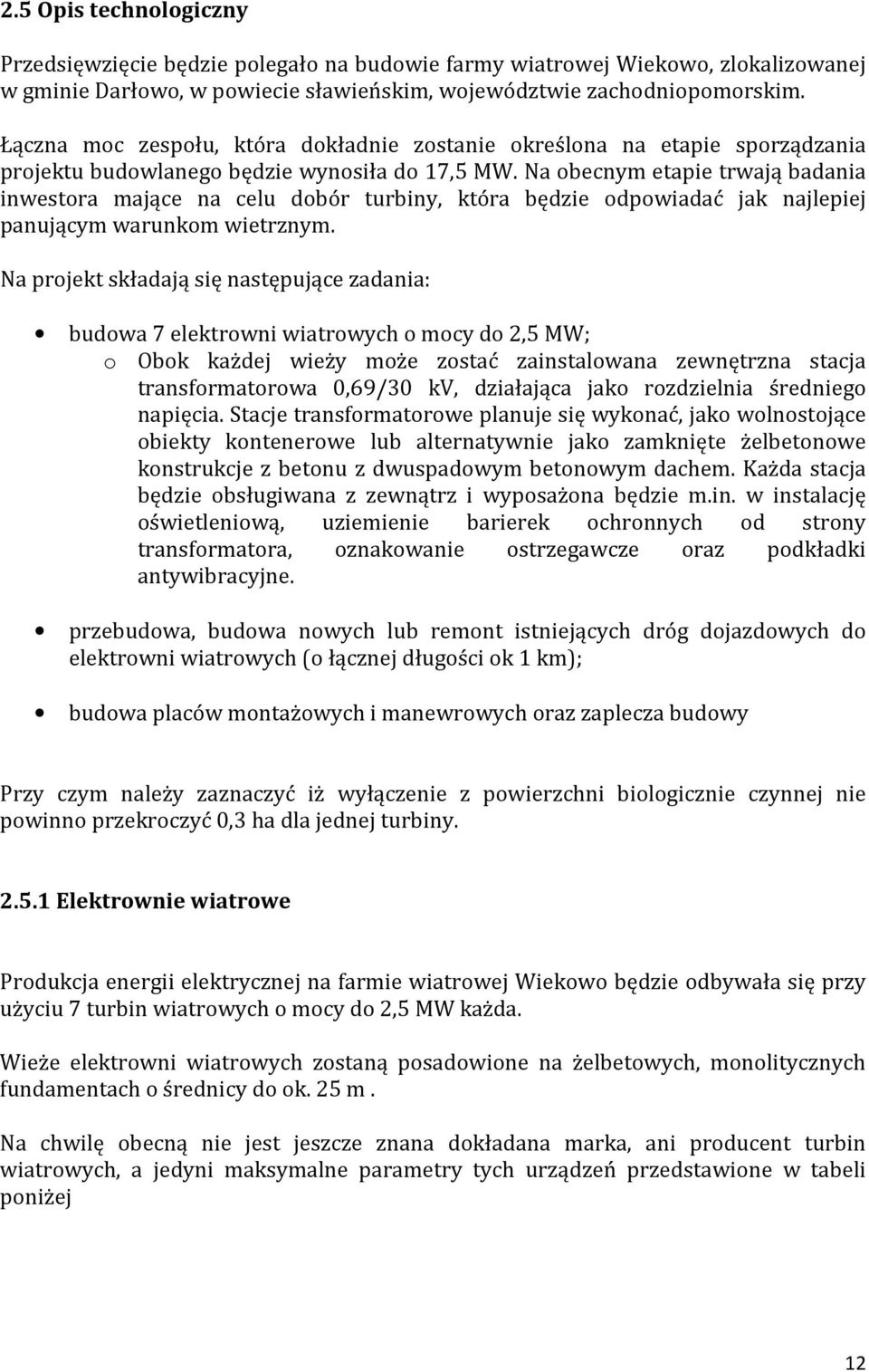 Na obecnym etapie trwają badania inwestora mające na celu dobór turbiny, która będzie odpowiadać jak najlepiej panującym warunkom wietrznym.