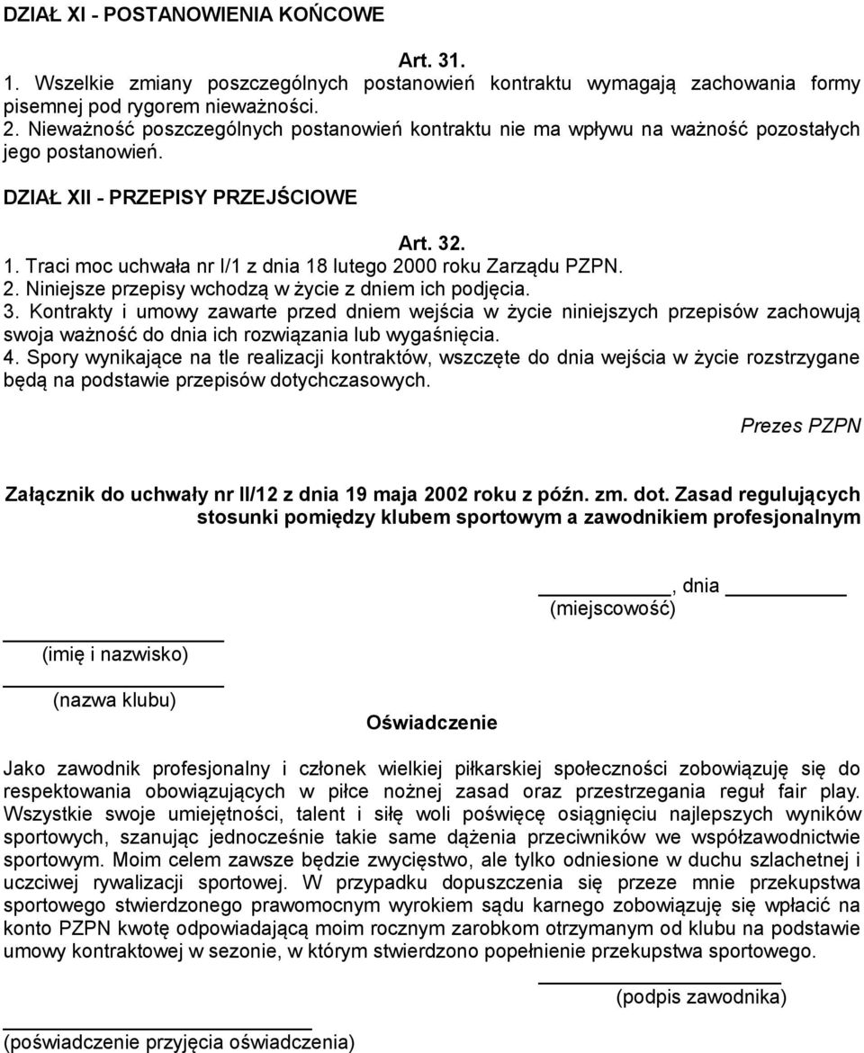 Traci moc uchwała nr I/1 z dnia 18 lutego 2000 roku Zarządu PZPN. 2. Niniejsze przepisy wchodzą w życie z dniem ich podjęcia. 3.