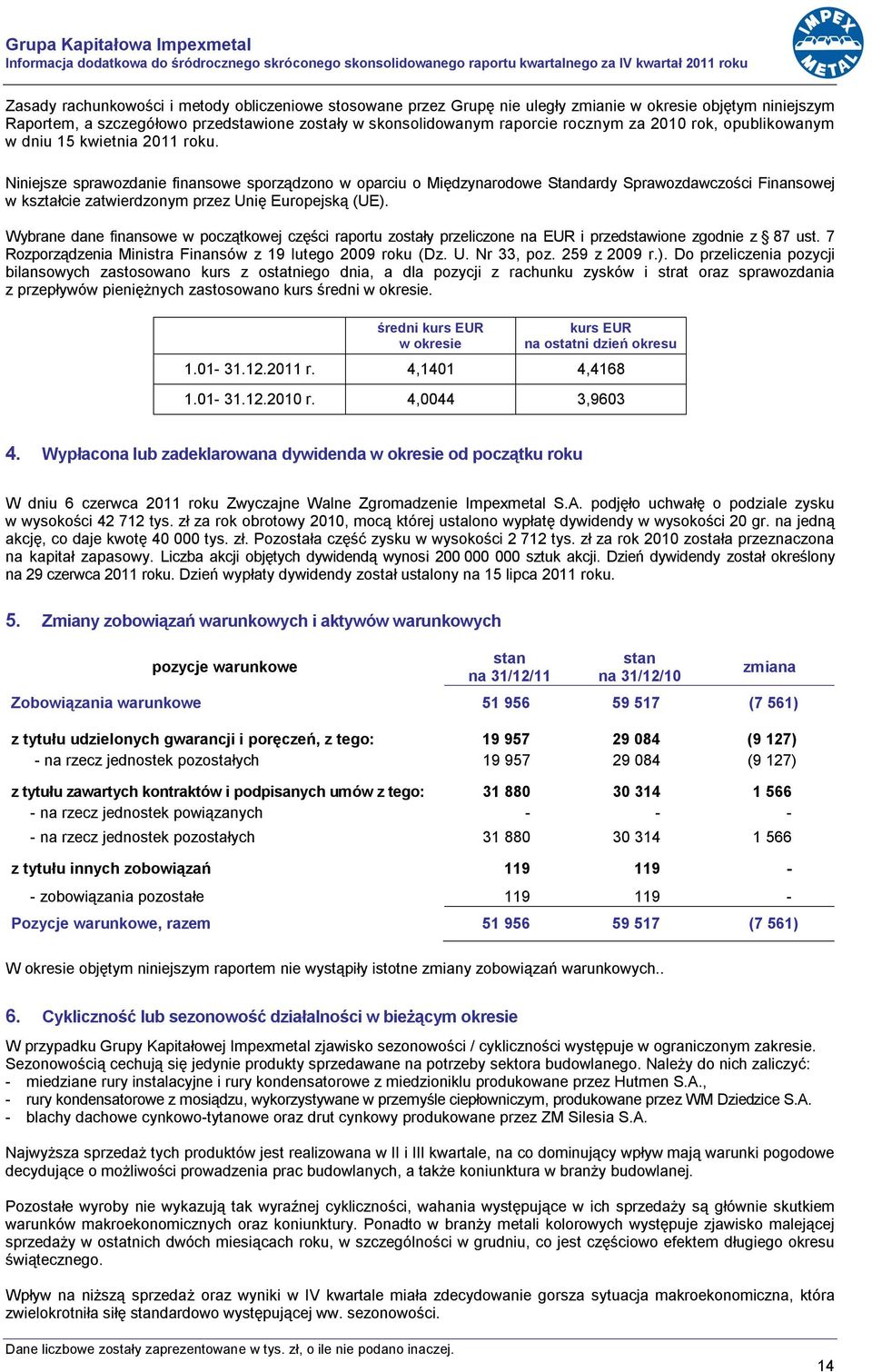 Niniejsze sprawozdanie finansowe sporządzono w oparciu o Międzynarodowe Standardy Sprawozdawczości Finansowej w kształcie zatwierdzonym przez Unię Europejską (UE).