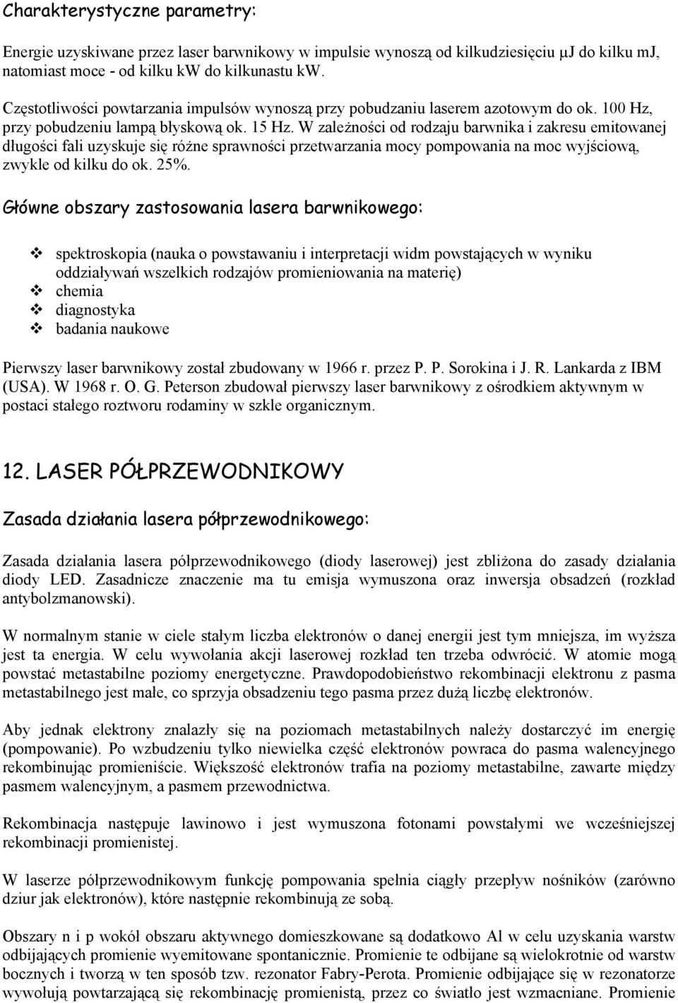 W zależności od rodzaju barwnika i zakresu emitowanej długości fali uzyskuje się różne sprawności przetwarzania mocy pompowania na moc wyjściową, zwykle od kilku do ok. 25%.