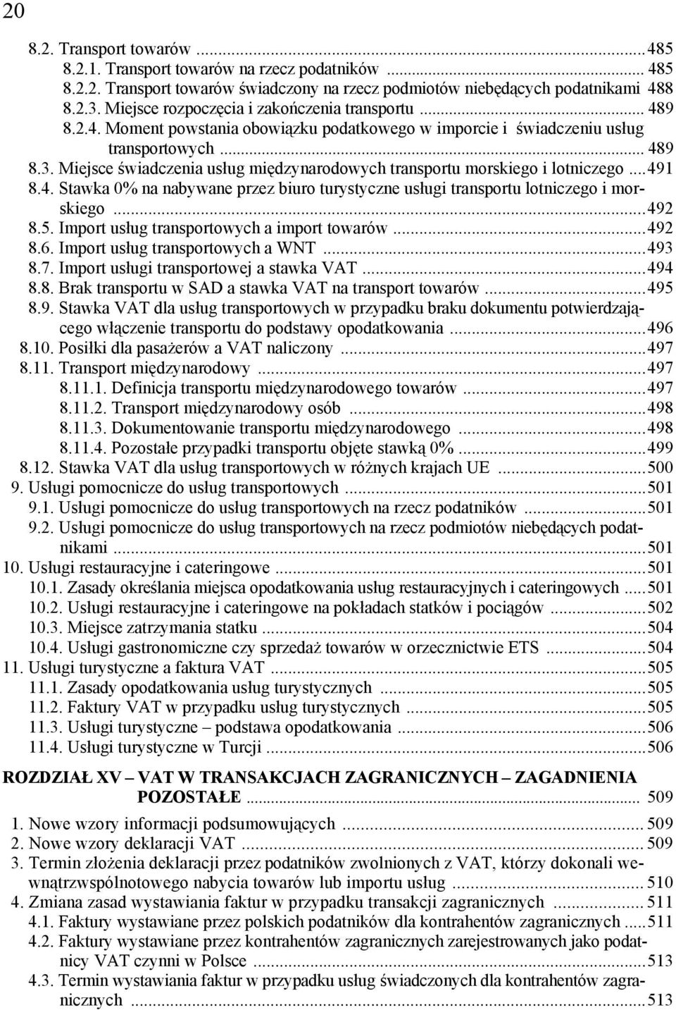 Miejsce świadczenia usług międzynarodowych transportu morskiego i lotniczego...491 8.4. Stawka 0% na nabywane przez biuro turystyczne usługi transportu lotniczego i morskiego...492 8.5.