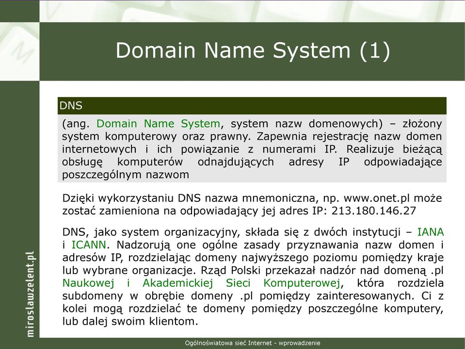 pl może zostać zamieniona na odpowiadający jej adres IP: 213.180.146.27 DNS, jako system organizacyjny, składa się z dwóch instytucji IANA i ICANN.