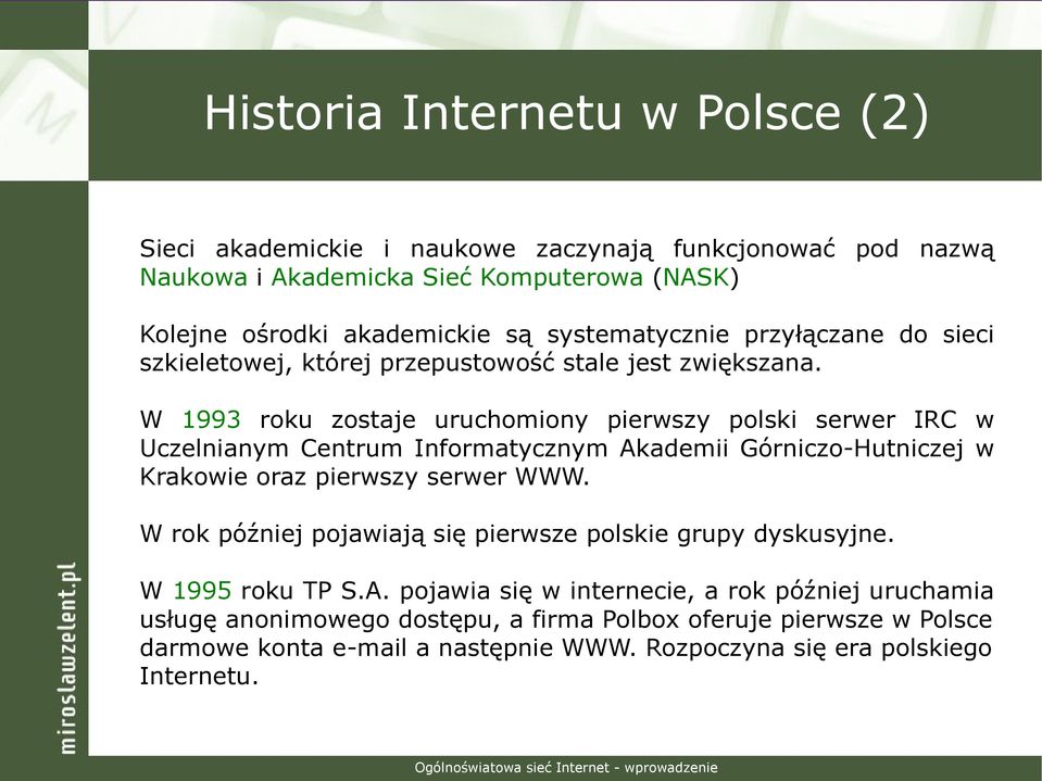 W 1993 roku zostaje uruchomiony pierwszy polski serwer IRC w Uczelnianym Centrum Informatycznym Akademii Górniczo-Hutniczej w Krakowie oraz pierwszy serwer WWW.