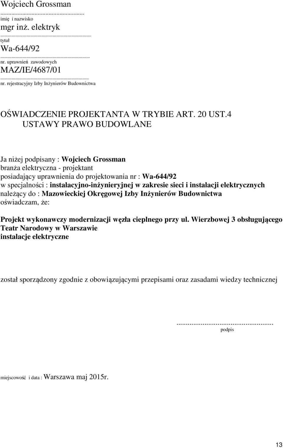 4 USTAWY PRAWO BUDOWLANE Ja niżej podpisany : Wojciech Grossman branża elektryczna - projektant posiadający uprawnienia do projektowania nr : Wa-644/92 w specjalności : instalacyjno-inżynieryjnej w