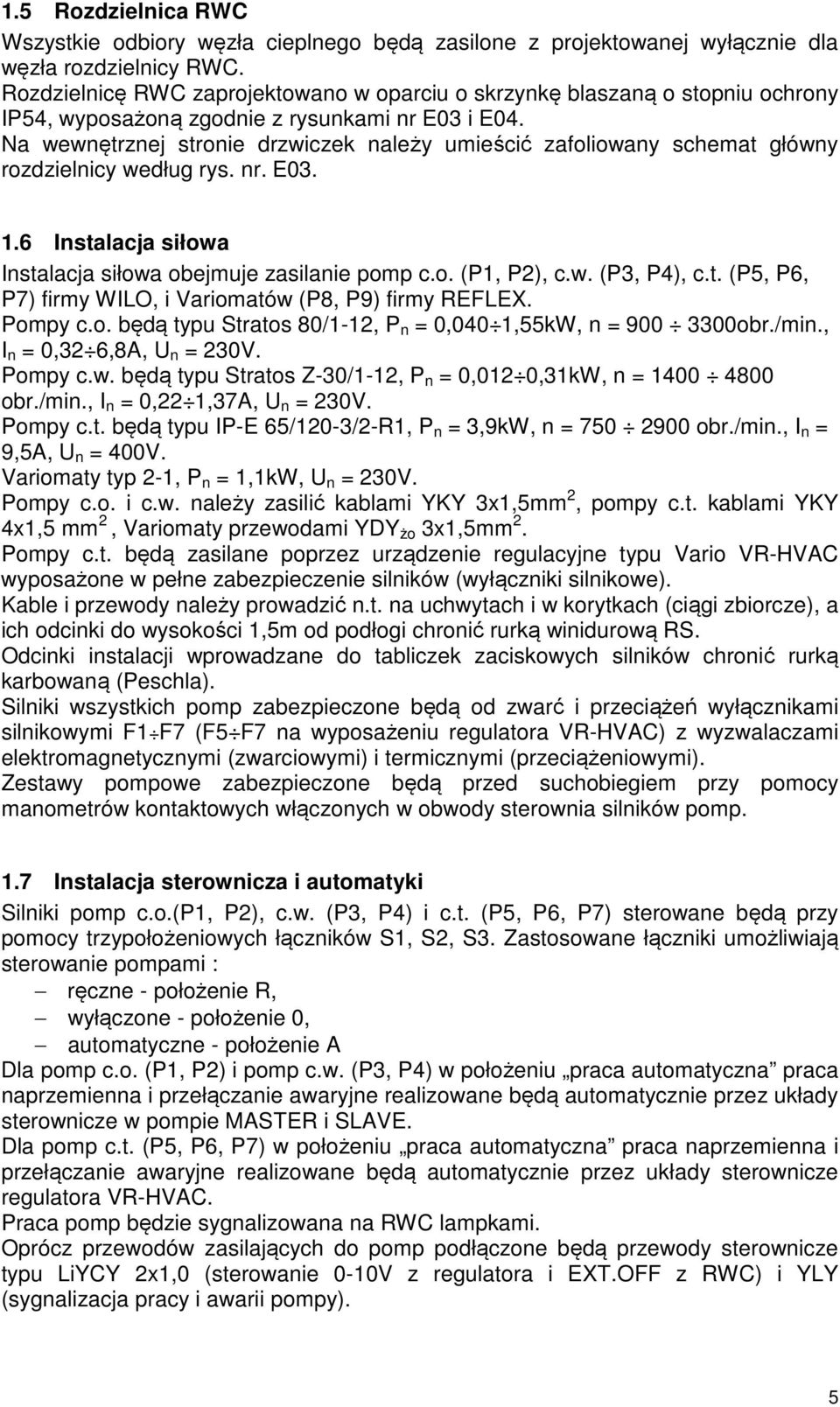 Na wewnętrznej stronie drzwiczek należy umieścić zafoliowany schemat główny rozdzielnicy według rys. nr. E03. 1.6 Instalacja siłowa Instalacja siłowa obejmuje zasilanie pomp c.o. (P1, P2), c.w. (P3, P4), c.