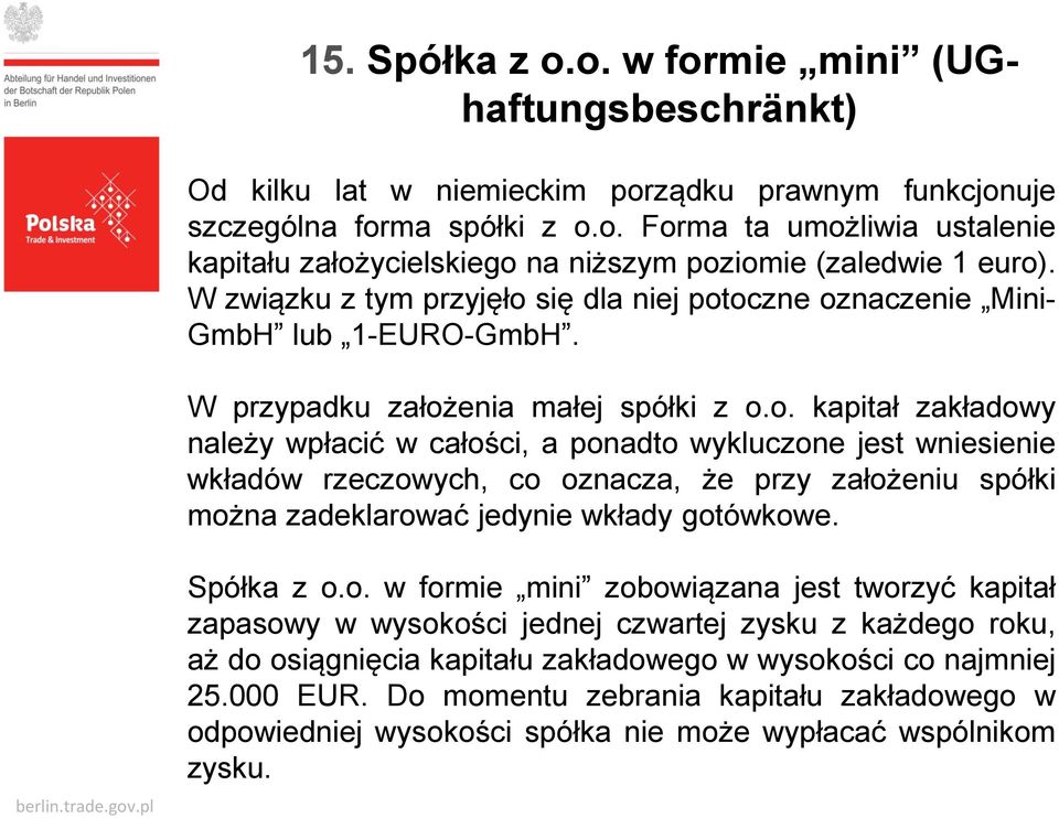 się dla niej potoczne oznaczenie Mini- GmbH lub 1-EURO-GmbH. W przypadku założenia małej spółki z o.o. kapitał zakładowy należy wpłacić w całości, a ponadto wykluczone jest wniesienie wkładów rzeczowych, co oznacza, że przy założeniu spółki można zadeklarować jedynie wkłady gotówkowe.
