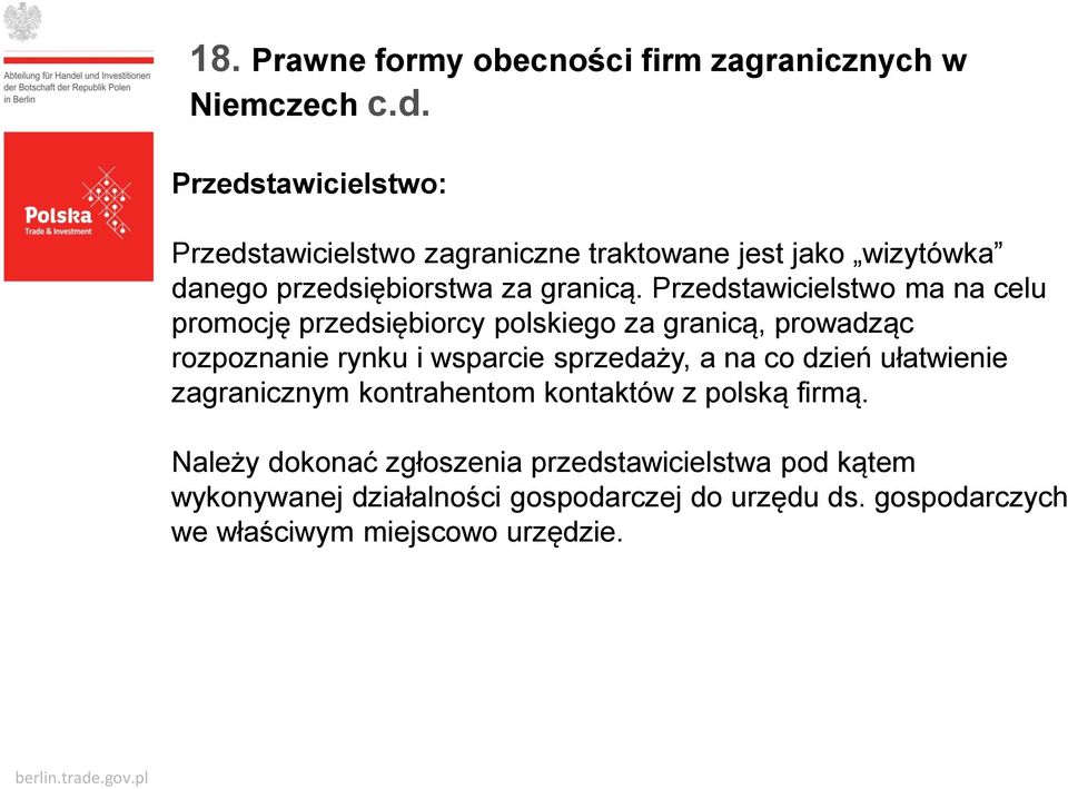 Przedstawicielstwo ma na celu promocję przedsiębiorcy polskiego za granicą, prowadząc rozpoznanie rynku i wsparcie sprzedaży, a na co