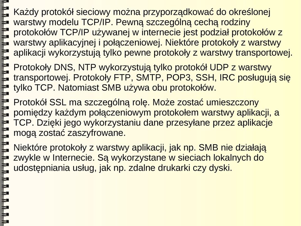 Niektóre protokoły z warstwy aplikacji wykorzystują tylko pewne protokoły z warstwy transportowej. Protokoły DNS, NTP wykorzystują tylko protokół UDP z warstwy transportowej.