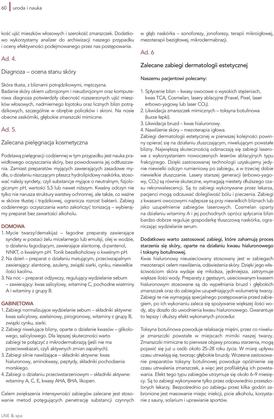 Badanie skóry okiem uzbrojonym i nieuzbrojonym oraz komputerowa diagnoza potwierdziły obecność rozszerzonych ujść mieszków włosowych, nadmiernego łojotoku oraz licznych blizn potrądzikowych,