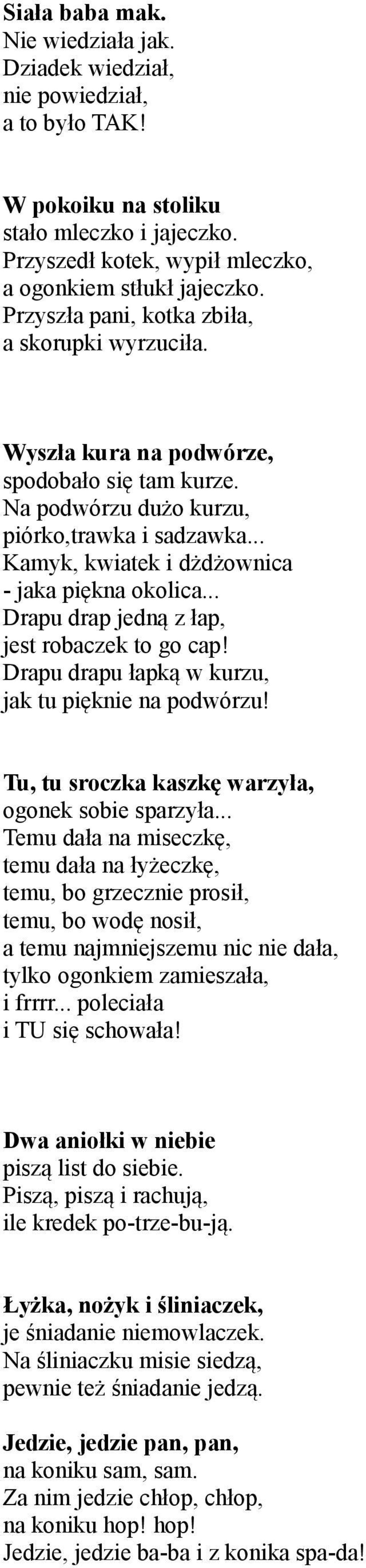 .. Drapu drap jedną z łap, jest robaczek to go cap! Drapu drapu łapką w kurzu, jak tu pięknie na podwórzu! Tu, tu sroczka kaszkę warzyła, ogonek sobie sparzyła.