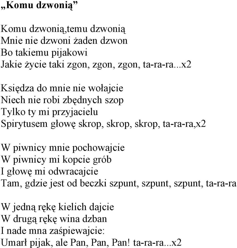 ta-ra-ra,x2 W piwnicy mnie pochowajcie W piwnicy mi kopcie grób I głowę mi odwracajcie Tam, gdzie jest od beczki szpunt, szpunt,