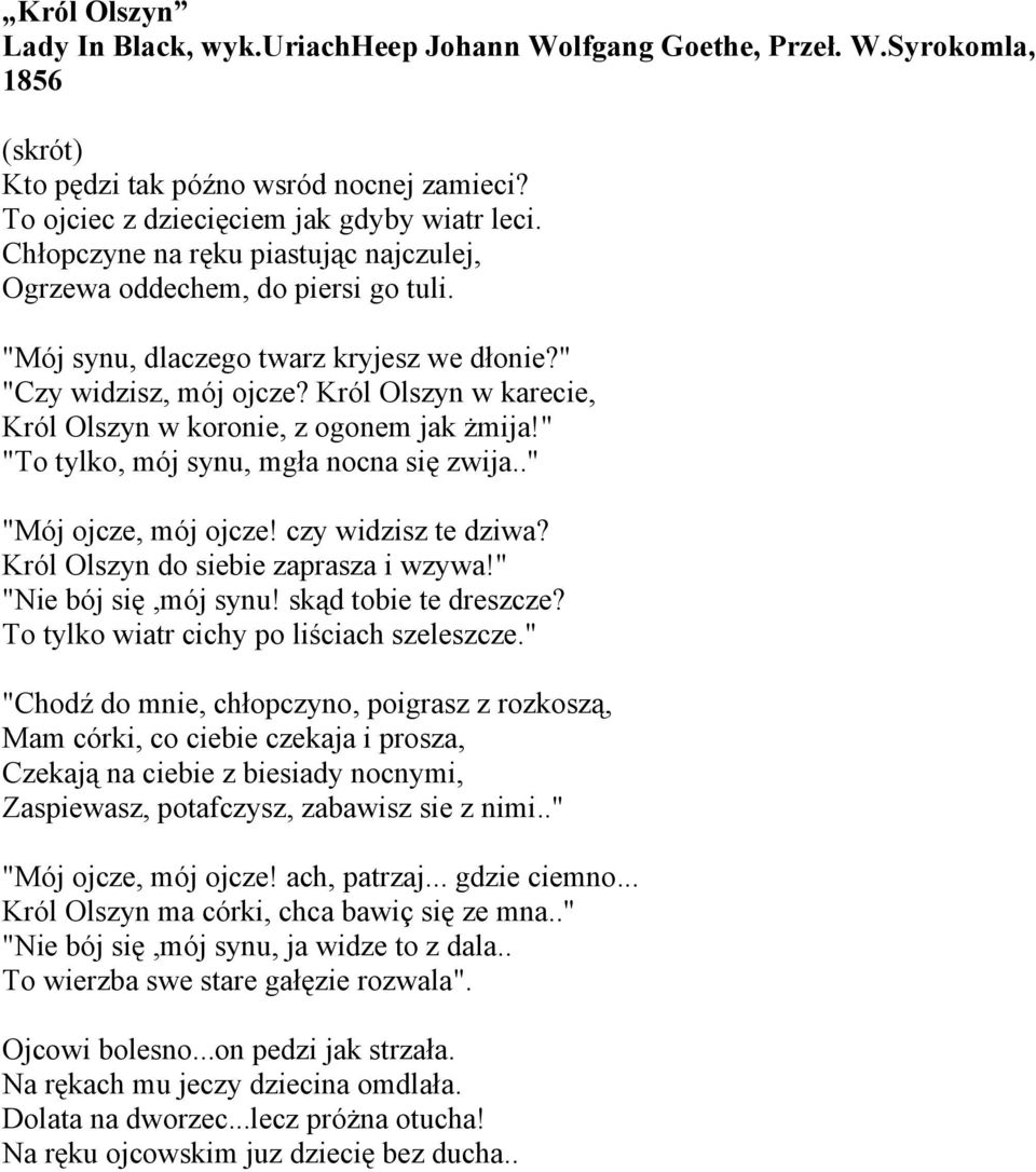 Król Olszyn w karecie, Król Olszyn w koronie, z ogonem jak żmija!" "To tylko, mój synu, mgła nocna się zwija.." "Mój ojcze, mój ojcze! czy widzisz te dziwa? Król Olszyn do siebie zaprasza i wzywa!