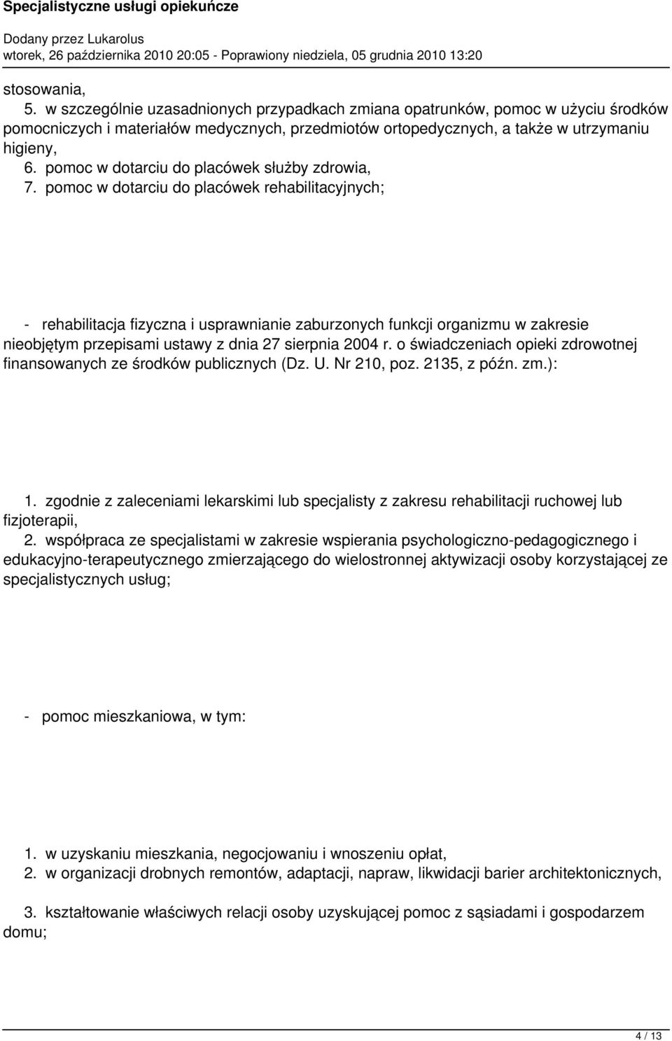 pomoc w dotarciu do placówek rehabilitacyjnych; - rehabilitacja fizyczna i usprawnianie zaburzonych funkcji organizmu w zakresie nieobjętym przepisami ustawy z dnia 27 sierpnia 2004 r.