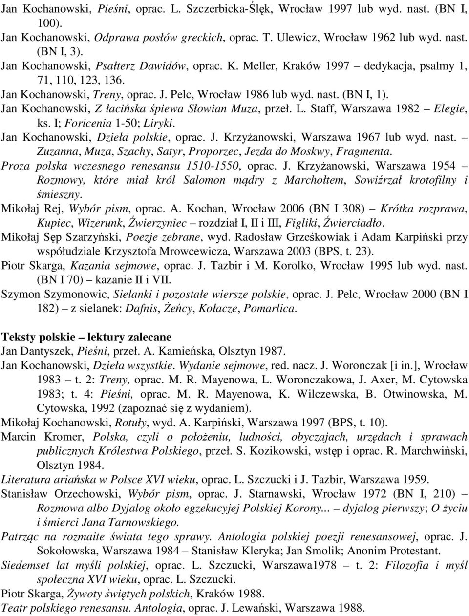 Jan Kochanowski, Z łacińska śpiewa Słowian Muza, przeł. L. Staff, Warszawa 1982 Elegie, ks. I; Foricenia 1-50; Liryki. Jan Kochanowski, Dzieła polskie, oprac. J. Krzyżanowski, Warszawa 1967 lub wyd.