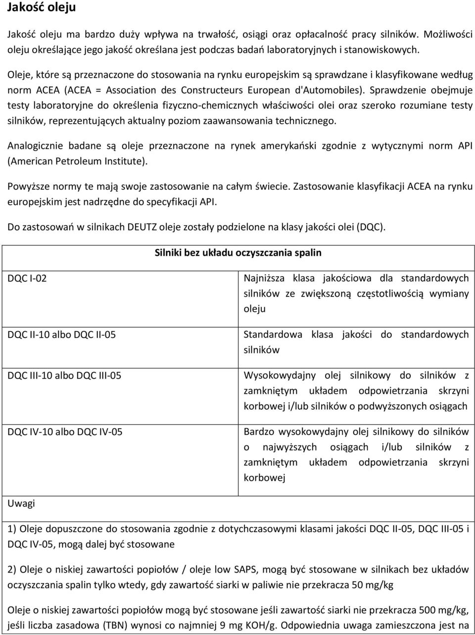 Oleje, które są przeznaczone do stosowania na rynku europejskim są sprawdzane i klasyfikowane według norm ACEA (ACEA = Association des Constructeurs European d'automobiles).